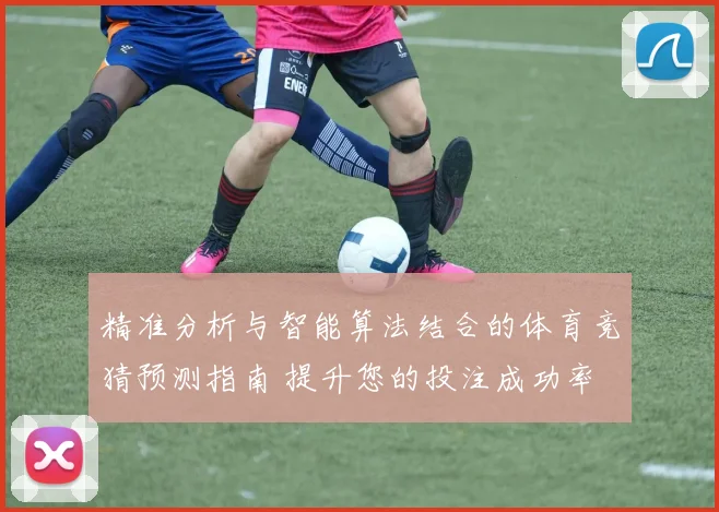 精准分析与智能算法结合的体育竞猜预测指南 提升您的投注成功率