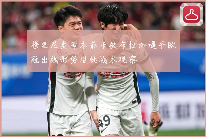 穆里尼奥率本菲卡被布拉加逼平欧冠出线形势堪忧战术观察