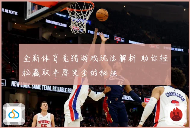 全新体育竞猜游戏玩法解析 助你轻松赢取丰厚奖金的秘诀