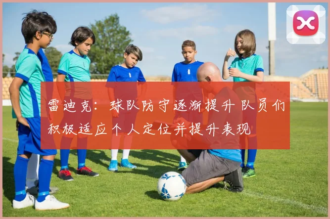 雷迪克：球队防守逐渐提升 队员们积极适应个人定位并提升表现