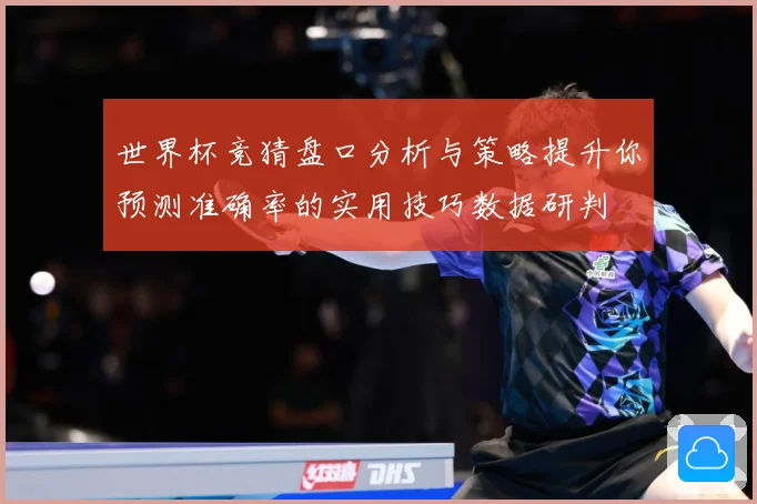 世界杯竞猜盘口分析与策略提升你预测准确率的实用技巧数据研判