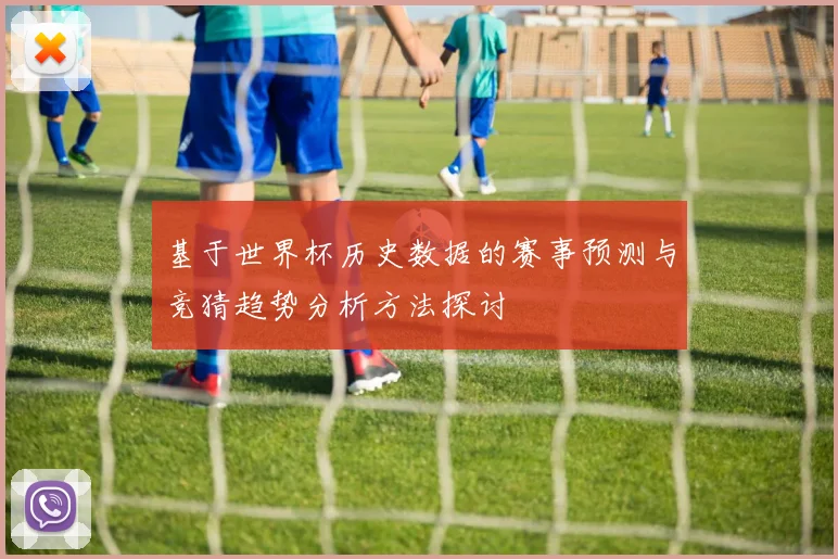 基于世界杯历史数据的赛事预测与竞猜趋势分析方法探讨