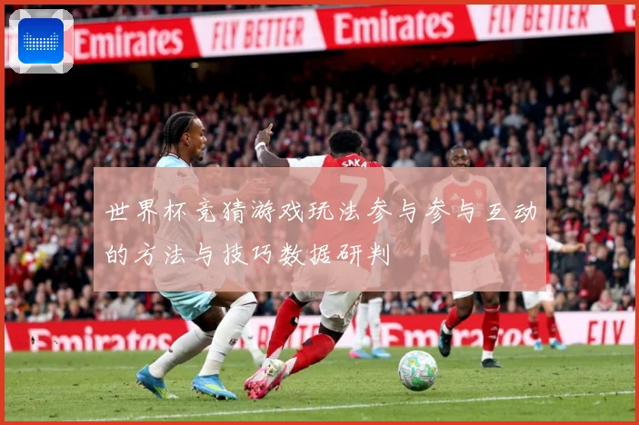世界杯竞猜游戏玩法参与参与互动的方法与技巧数据研判