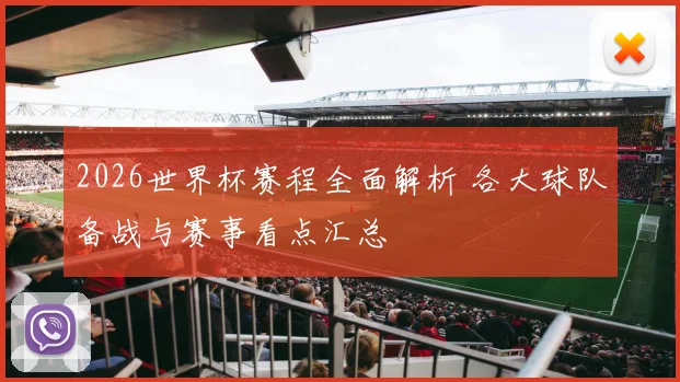 2026世界杯赛程全面解析 各大球队备战与赛事看点汇总
