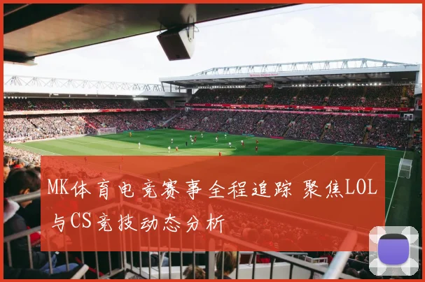 MK体育电竞赛事全程追踪 聚焦LOL与CS竞技动态分析