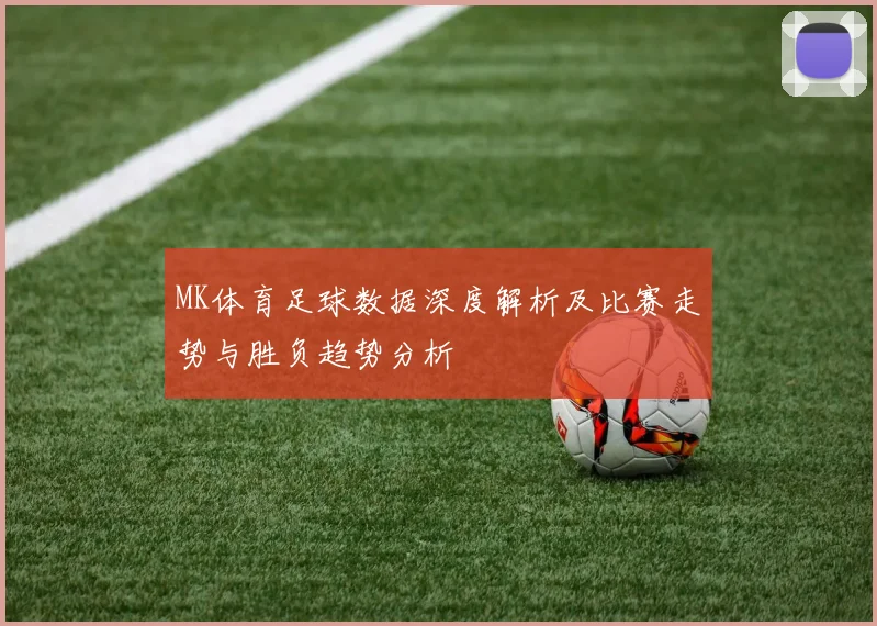 MK体育足球数据深度解析及比赛走势与胜负趋势分析