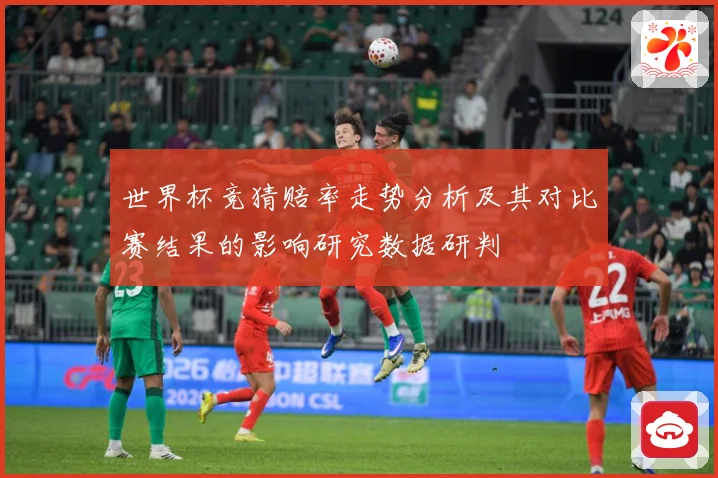 世界杯竞猜赔率走势分析及其对比赛结果的影响研究数据研判