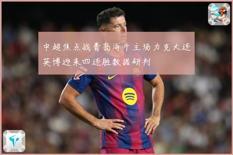 中超焦点战青岛海牛主场力克大连英博迎来四连胜数据研判