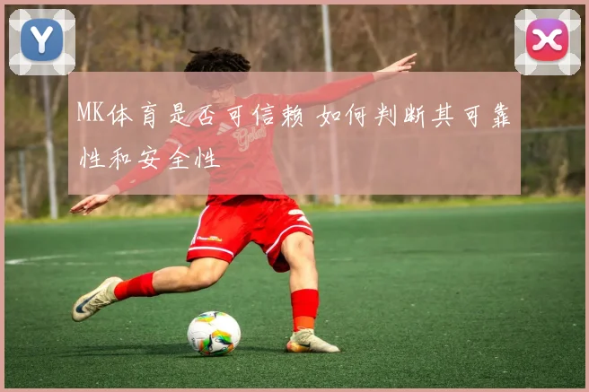 MK体育是否可信赖 如何判断其可靠性和安全性