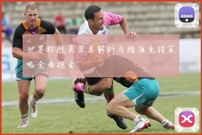 世界杯胜负深度解析与精准竞猜策略全面指南