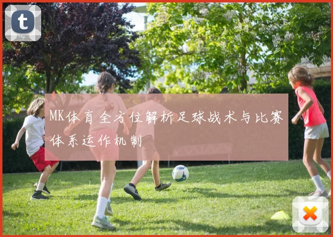 MK体育全方位解析足球战术与比赛体系运作机制