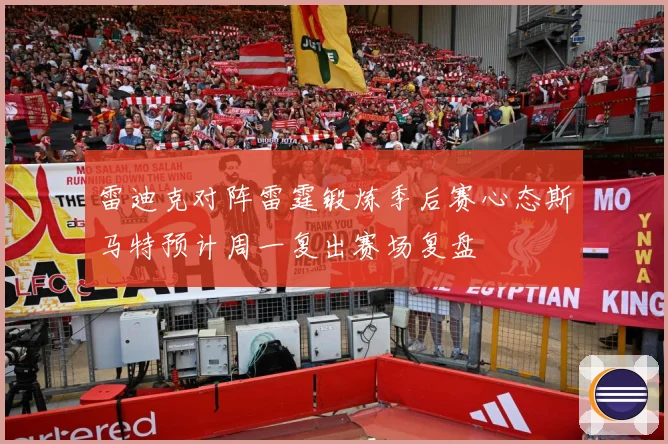 雷迪克对阵雷霆锻炼季后赛心态斯马特预计周一复出赛场复盘