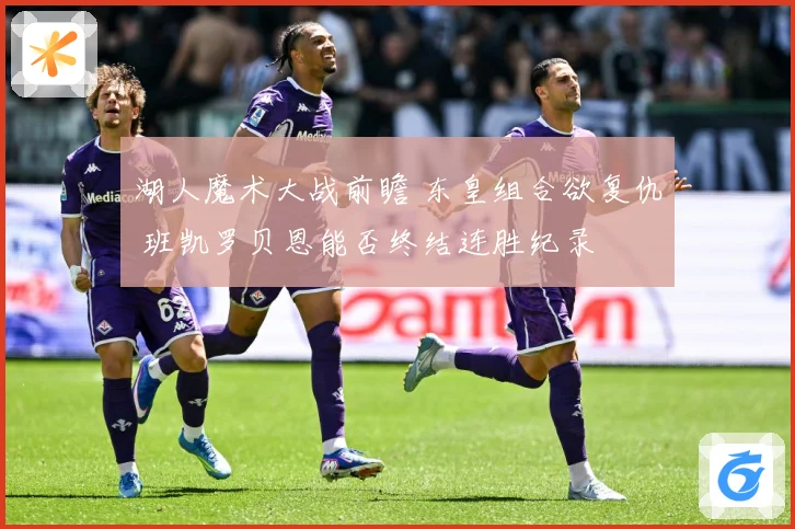 湖人魔术大战前瞻 东皇组合欲复仇 班凯罗贝恩能否终结连胜纪录
