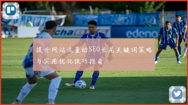 提升网站流量的SEO长尾关键词策略与实用优化技巧指南