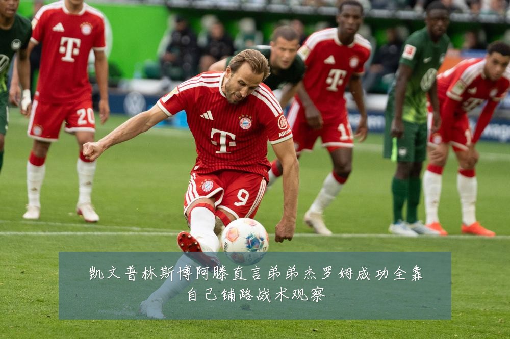 凯文普林斯博阿滕直言弟弟杰罗姆成功全靠自己铺路战术观察