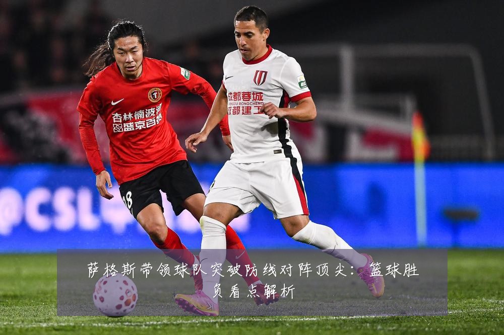萨格斯带领球队突破防线对阵顶尖：篮球胜负看点解析