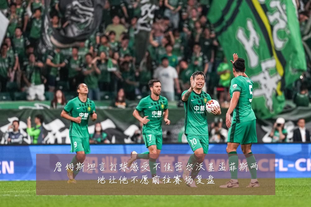 詹姆斯坦言打球感受不佳密尔沃基孟菲斯两地让他不愿前往赛场复盘