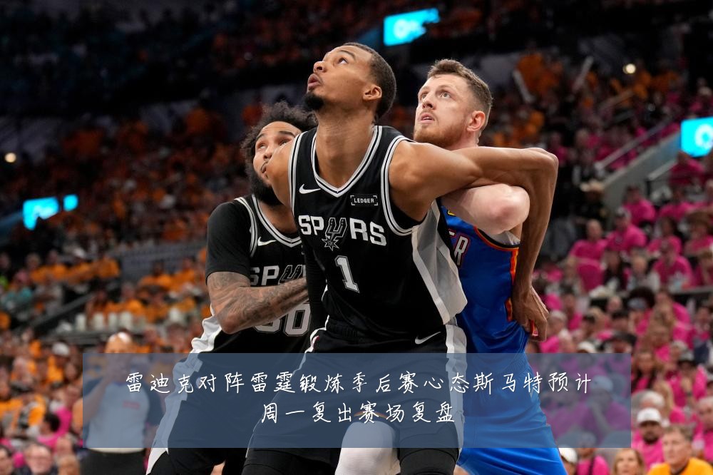 雷迪克对阵雷霆锻炼季后赛心态斯马特预计周一复出赛场复盘