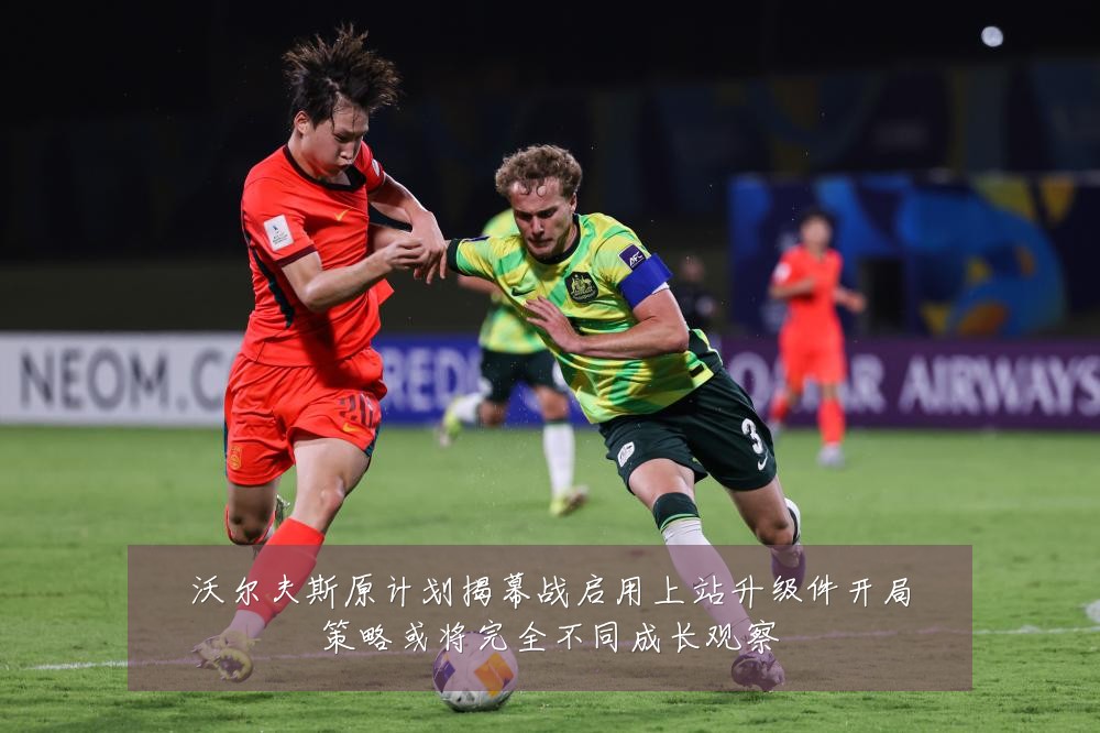 沃尔夫斯原计划揭幕战启用上站升级件开局策略或将完全不同成长观察