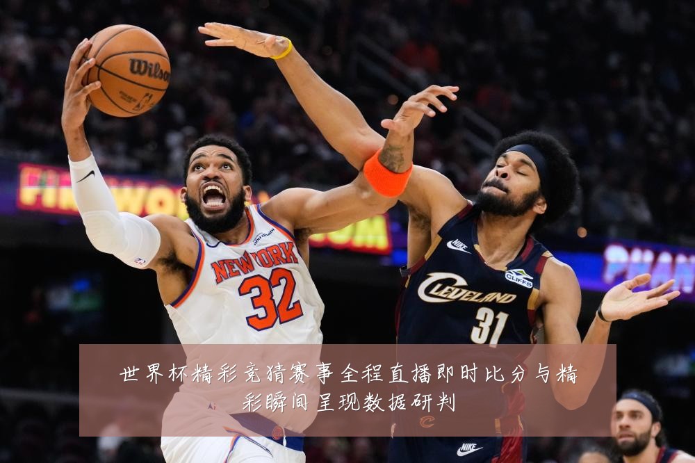 世界杯精彩竞猜赛事全程直播即时比分与精彩瞬间呈现数据研判