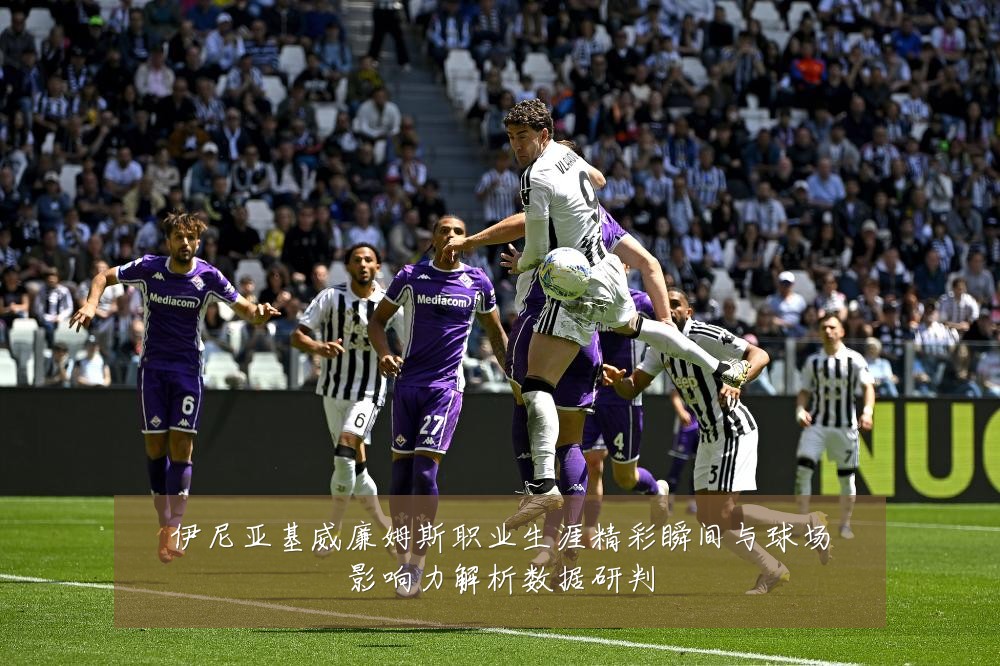 伊尼亚基威廉姆斯职业生涯精彩瞬间与球场影响力解析数据研判